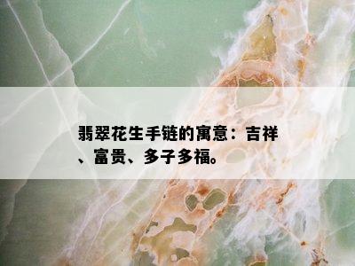 翡翠花生手链的寓意：吉祥、富贵、多子多福。