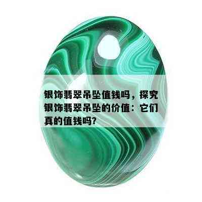 银饰翡翠吊坠值钱吗，探究银饰翡翠吊坠的价值：它们真的值钱吗？