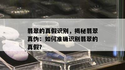 翡翠的真假识别，揭秘翡翠真伪：如何准确识别翡翠的真假？