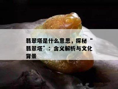 翡翠塔是什么意思，探秘“翡翠塔”：含义解析与文化背景