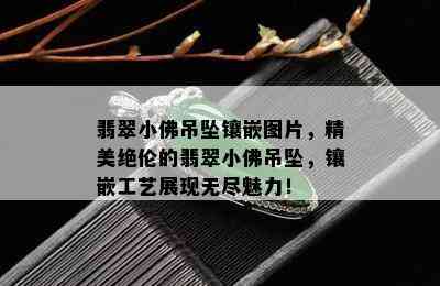 翡翠小佛吊坠镶嵌图片，精美绝伦的翡翠小佛吊坠，镶嵌工艺展现无尽魅力！