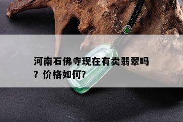 河南石佛寺现在有卖翡翠吗？价格如何？