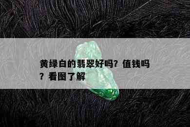 黄绿白的翡翠好吗？值钱吗？看图了解