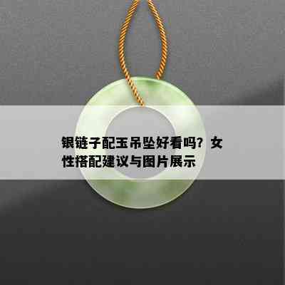 银链子配玉吊坠好看吗？女性搭配建议与图片展示