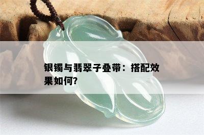 银镯与翡翠子叠带：搭配效果如何？