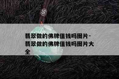 翡翠做的佛牌值钱吗图片-翡翠做的佛牌值钱吗图片大全