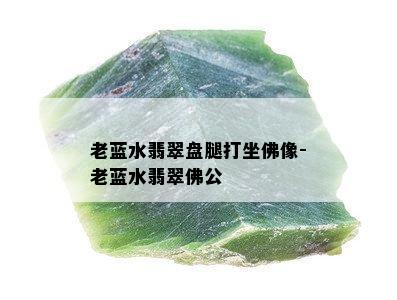 老蓝水翡翠盘腿打坐佛像-老蓝水翡翠佛公