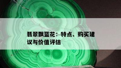 翡翠飘蓝花：特点、购买建议与价值评估