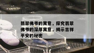 翡翠佛爷的寓意，探究翡翠佛爷的深厚寓意，揭示吉祥平安的秘密