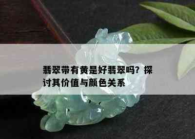 翡翠带有黄是好翡翠吗？探讨其价值与颜色关系