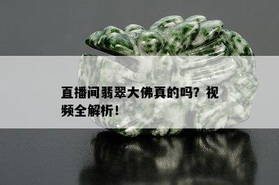 直播间翡翠大佛真的吗？视频全解析！