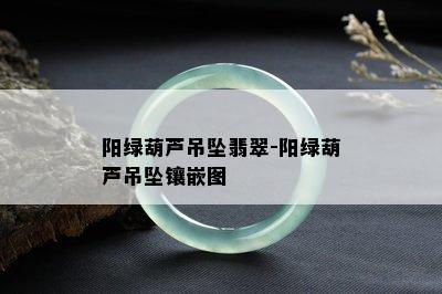 阳绿葫芦吊坠翡翠-阳绿葫芦吊坠镶嵌图