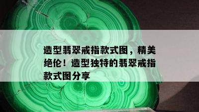 造型翡翠戒指款式图，精美绝伦！造型独特的翡翠戒指款式图分享