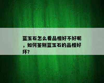 蓝玉石怎么看品相好不好呢，如何鉴别蓝玉石的品相好坏？