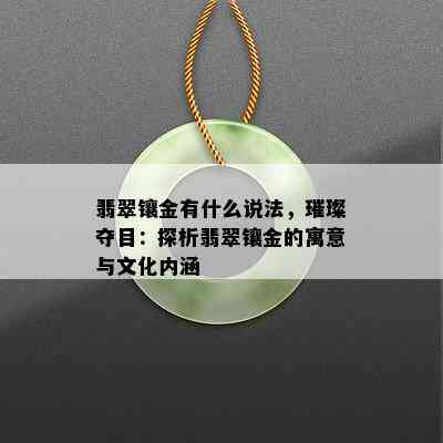 翡翠镶金有什么说法，璀璨夺目：探析翡翠镶金的寓意与文化内涵