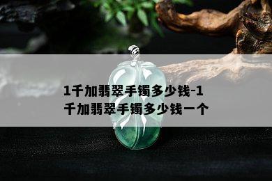 1千加翡翠手镯多少钱-1千加翡翠手镯多少钱一个