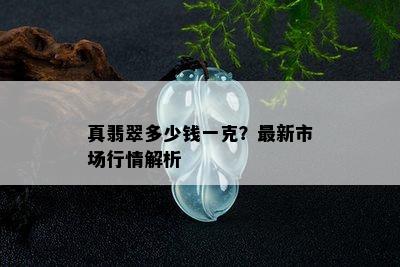 真翡翠多少钱一克？最新市场行情解析