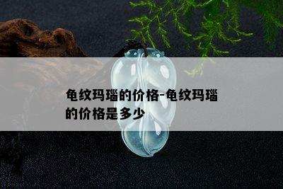 龟纹玛瑙的价格-龟纹玛瑙的价格是多少