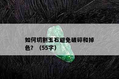 如何切割玉石避免破碎和掉色？（55字）