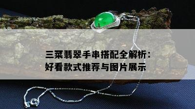 三菜翡翠手串搭配全解析：好看款式推荐与图片展示