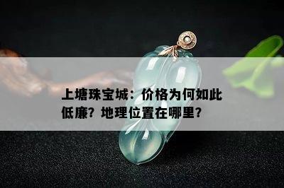 上塘珠宝城：价格为何如此低廉？地理位置在哪里？