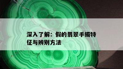 深入了解：假的翡翠手镯特征与辨别方法