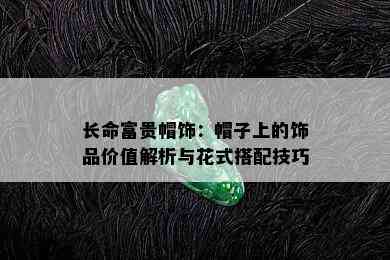 长命富贵帽饰：帽子上的饰品价值解析与花式搭配技巧