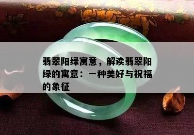 翡翠阳绿寓意，解读翡翠阳绿的寓意：一种美好与祝福的象征