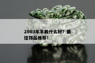 2003年羊戴什么好？更佳饰品推荐！