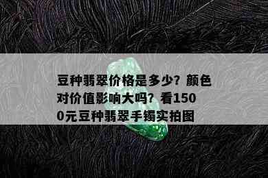 豆种翡翠价格是多少？颜色对价值影响大吗？看1500元豆种翡翠手镯实拍图