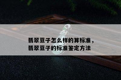 翡翠豆子怎么样的算标准，翡翠豆子的标准鉴定方法