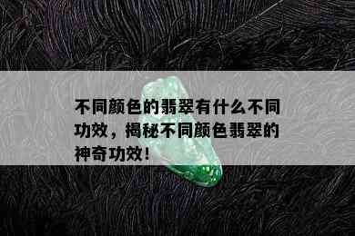 不同颜色的翡翠有什么不同功效，揭秘不同颜色翡翠的神奇功效！