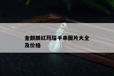 金麒麟红玛瑙手串图片大全及价格