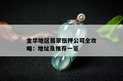 金华地区翡翠抵押公司全攻略：地址及推荐一览