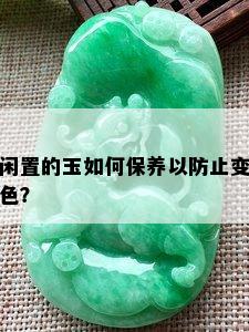 闲置的玉如何保养以防止变色？