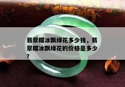 翡翠糯冰飘绿花多少钱，翡翠糯冰飘绿花的价格是多少？