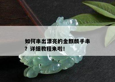 如何串出漂亮的金麒麟手串？详细教程来啦！