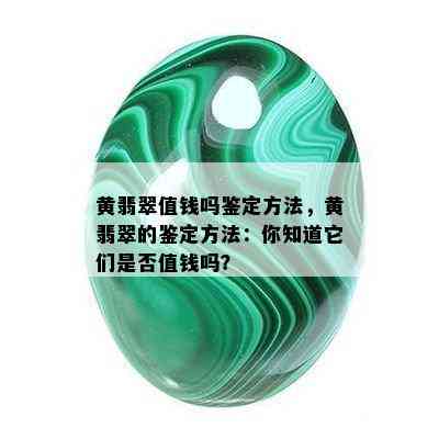 黄翡翠值钱吗鉴定方法，黄翡翠的鉴定方法：你知道它们是否值钱吗？