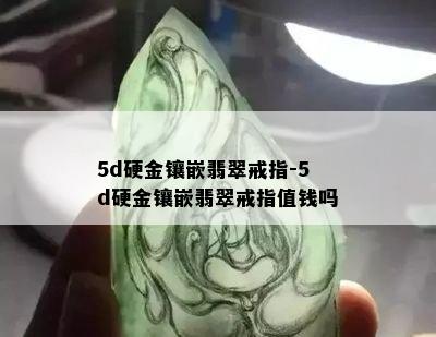 5d硬金镶嵌翡翠戒指-5d硬金镶嵌翡翠戒指值钱吗