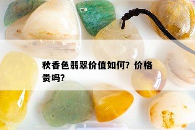 秋香色翡翠价值如何？价格贵吗？