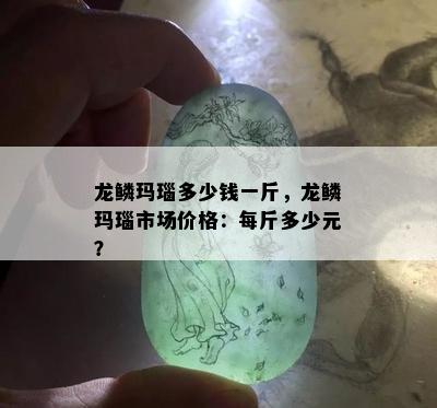 龙鳞玛瑙多少钱一斤，龙鳞玛瑙市场价格：每斤多少元？