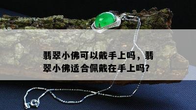 翡翠小佛可以戴手上吗，翡翠小佛适合佩戴在手上吗？