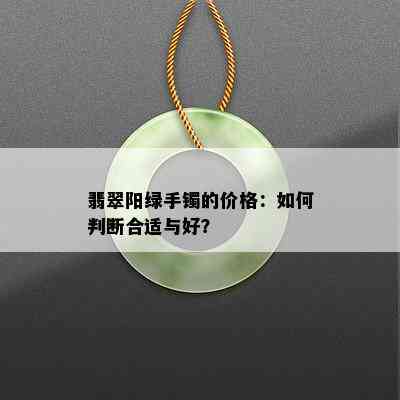 翡翠阳绿手镯的价格：如何判断合适与好？