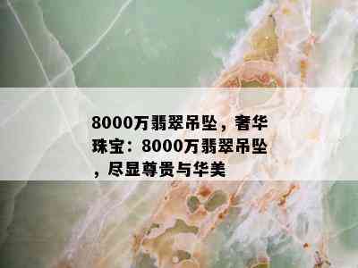 8000万翡翠吊坠，奢华珠宝：8000万翡翠吊坠，尽显尊贵与华美