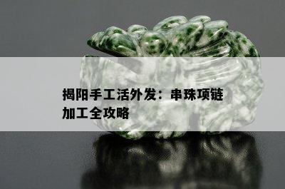 揭阳手工活外发：串珠项链加工全攻略