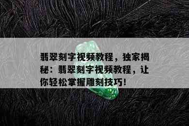 翡翠刻字视频教程，独家揭秘：翡翠刻字视频教程，让你轻松掌握雕刻技巧！