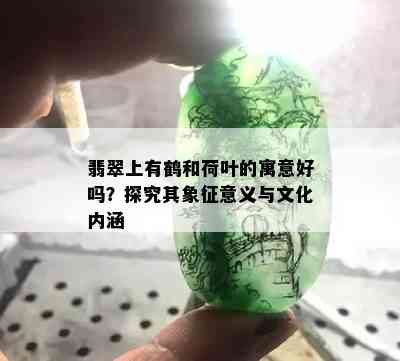 翡翠上有鹤和荷叶的寓意好吗？探究其象征意义与文化内涵