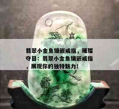 翡翠小金鱼镶嵌戒指，璀璨夺目：翡翠小金鱼镶嵌戒指，展现你的独特魅力！