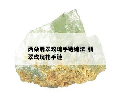 两朵翡翠玫瑰手链编法-翡翠玫瑰花手链