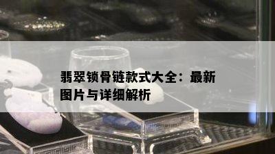 翡翠锁骨链款式大全：最新图片与详细解析